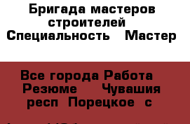 Бригада мастеров строителей › Специальность ­ Мастер - Все города Работа » Резюме   . Чувашия респ.,Порецкое. с.